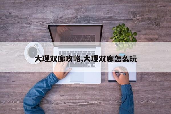 大理双廊攻略,大理双廊怎么玩