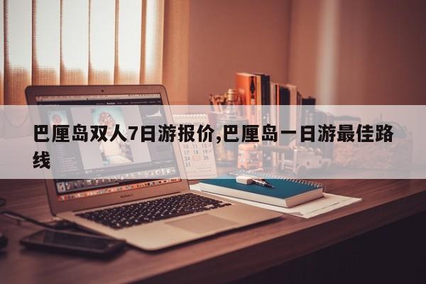 巴厘岛双人7日游报价,巴厘岛一日游最佳路线