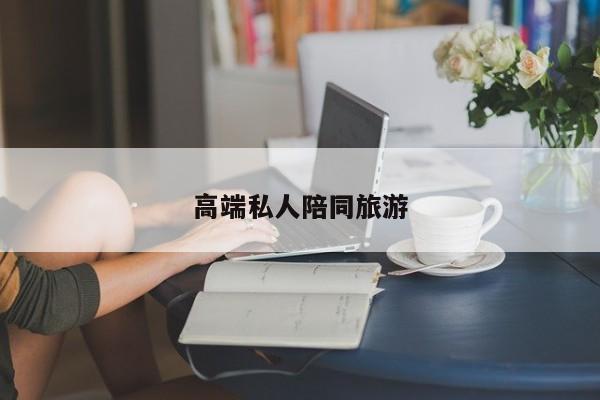 高端私人陪同旅游