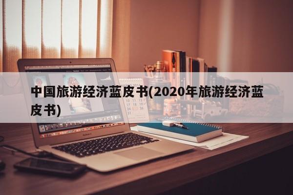 中国旅游经济蓝皮书(2020年旅游经济蓝皮书)