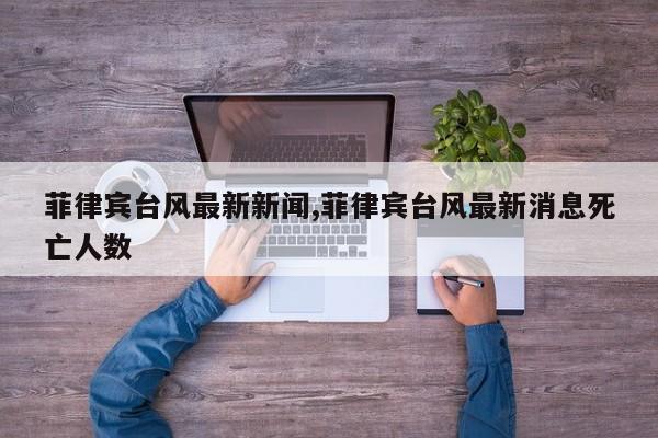 菲律宾台风最新新闻,菲律宾台风最新消息死亡人数 第1张