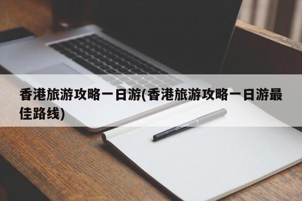 香港旅游攻略一日游(香港旅游攻略一日游最佳路线)