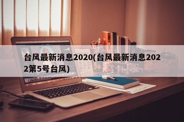 台风最新消息2020(台风最新消息2022第5号台风) 第1张