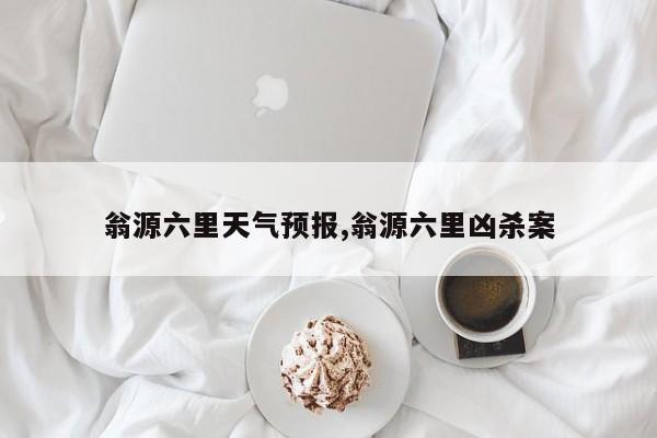 翁源六里天气预报,翁源六里凶杀案 第1张