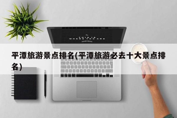 平潭旅游景点排名(平潭旅游必去十大景点排名)
