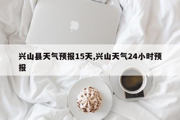 兴山县天气预报15天,兴山天气24小时预报 第1张