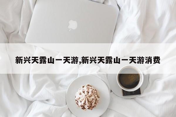 新兴天露山一天游,新兴天露山一天游消费