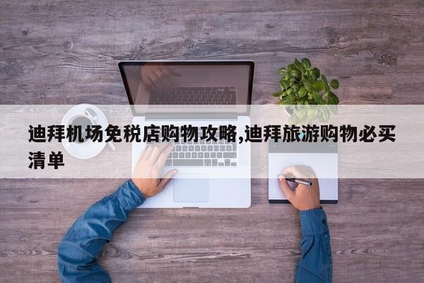 迪拜机场免税店购物攻略,迪拜旅游购物必买清单
