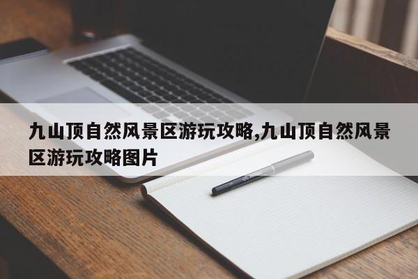 九山顶自然风景区游玩攻略,九山顶自然风景区游玩攻略图片