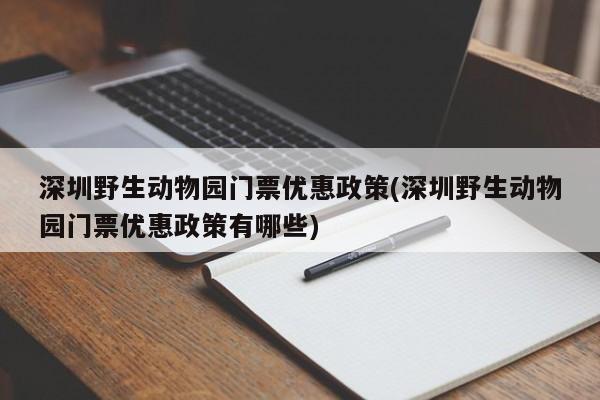 深圳野生动物园门票优惠政策(深圳野生动物园门票优惠政策有哪些)
