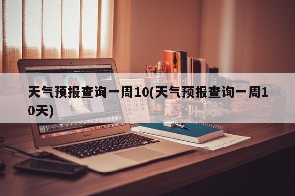 天气预报查询一周10(天气预报查询一周10天) 第1张