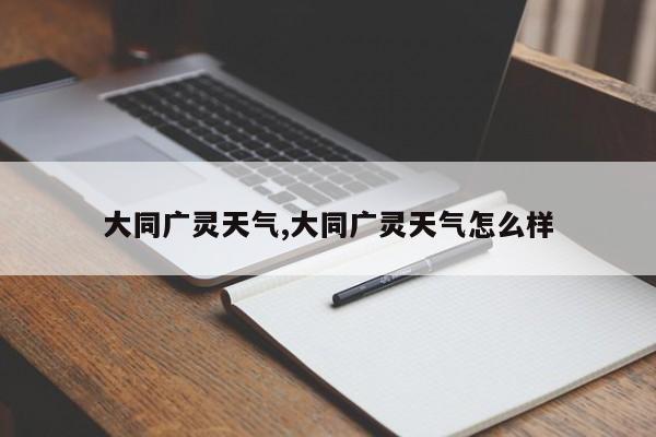 大同广灵天气,大同广灵天气怎么样 第1张