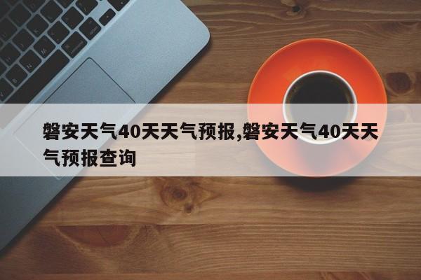 磐安天气40天天气预报,磐安天气40天天气预报查询 第1张
