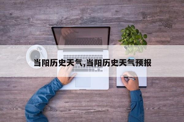当阳历史天气,当阳历史天气预报 第1张