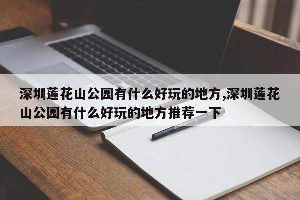 深圳莲花山公园有什么好玩的地方,深圳莲花山公园有什么好玩的地方推荐一下