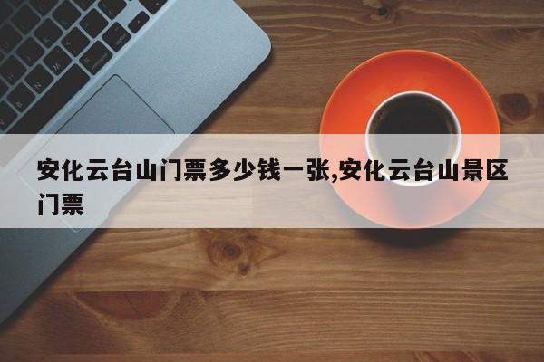 安化云台山门票多少钱一张,安化云台山景区门票