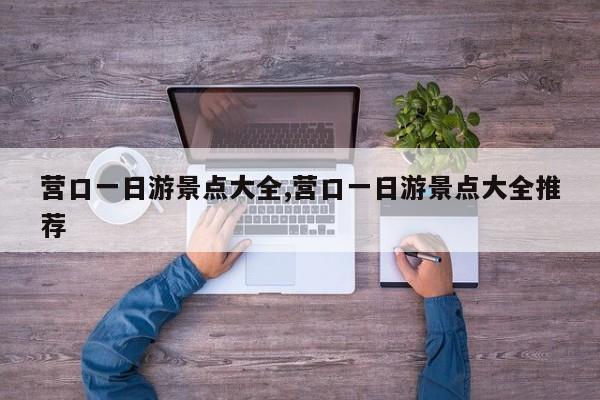 营口一日游景点大全,营口一日游景点大全推荐
