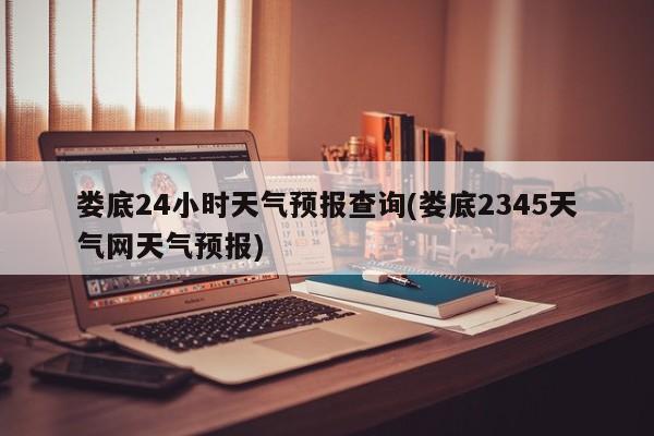 娄底24小时天气预报查询(娄底2345天气网天气预报) 第1张
