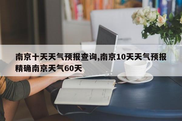南京十天天气预报查询,南京10天天气预报精确南京天气60天 第1张