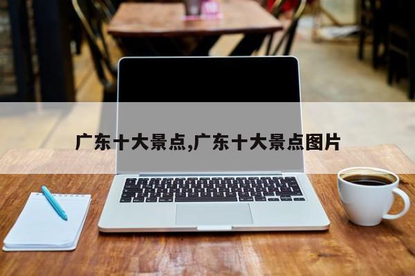 广东十大景点,广东十大景点图片