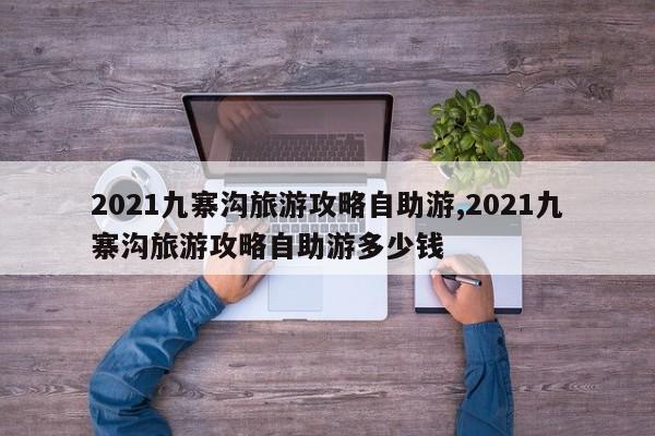 2021九寨沟旅游攻略自助游,2021九寨沟旅游攻略自助游多少钱