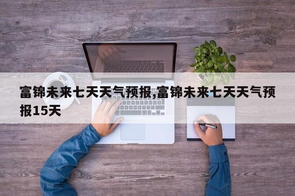 富锦未来七天天气预报,富锦未来七天天气预报15天 第1张