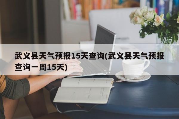 武义县天气预报15天查询(武义县天气预报查询一周15天) 第1张