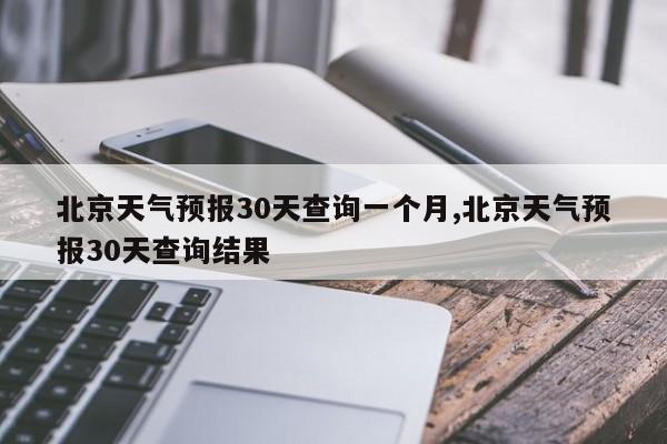 北京天气预报30天查询一个月,北京天气预报30天查询结果 第1张