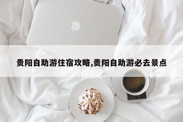 贵阳自助游住宿攻略,贵阳自助游必去景点