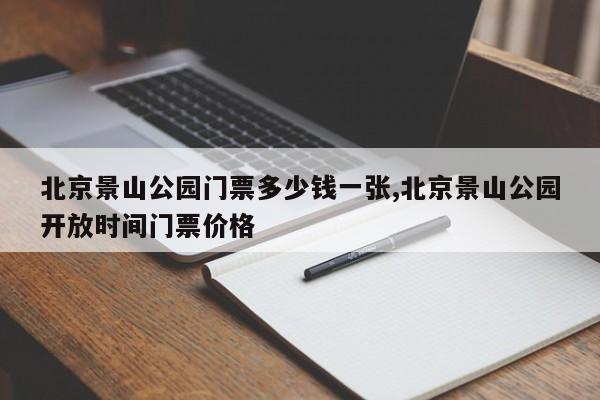 北京景山公园门票多少钱一张,北京景山公园开放时间门票价格