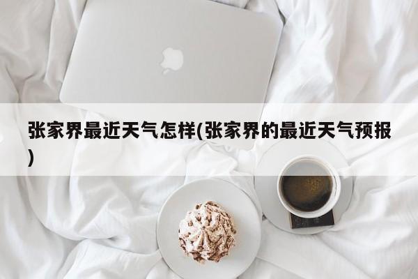 张家界最近天气怎样(张家界的最近天气预报) 第1张