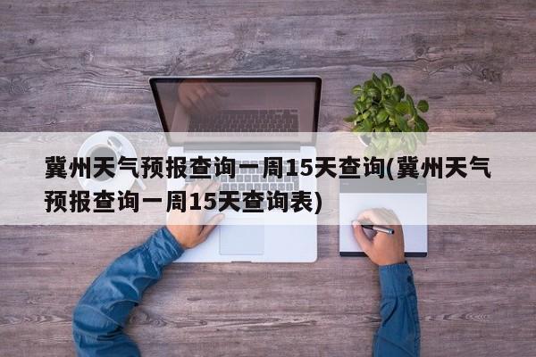 冀州天气预报查询一周15天查询(冀州天气预报查询一周15天查询表) 第1张