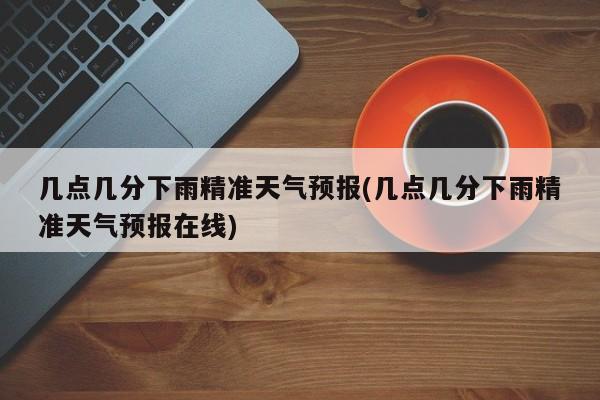几点几分下雨精准天气预报(几点几分下雨精准天气预报在线) 第1张