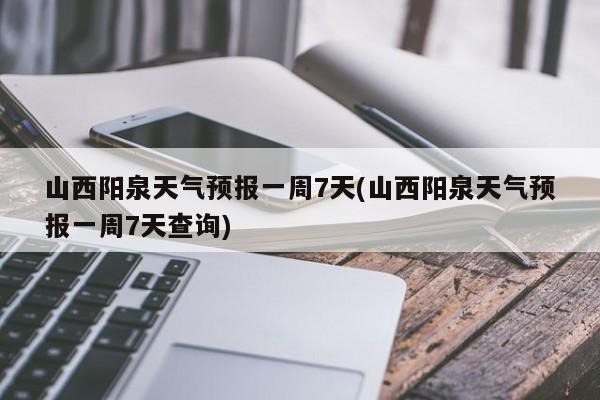 山西阳泉天气预报一周7天(山西阳泉天气预报一周7天查询) 第1张