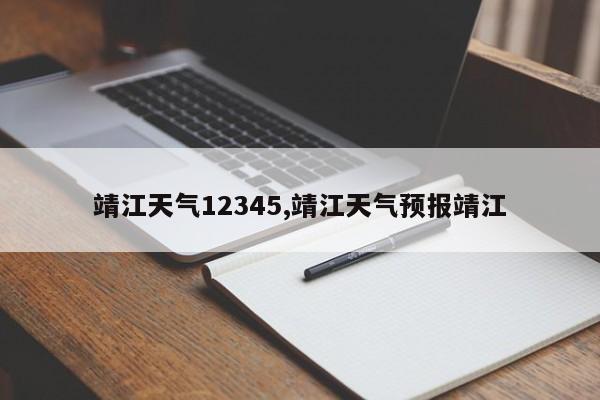 靖江天气12345,靖江天气预报靖江 第1张