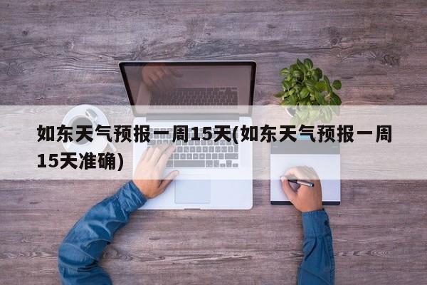 如东天气预报一周15天(如东天气预报一周15天准确) 第1张