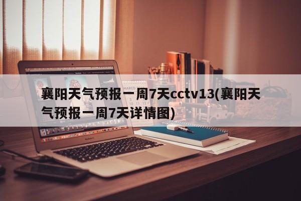 襄阳天气预报一周7天cctv13(襄阳天气预报一周7天详情图) 第1张