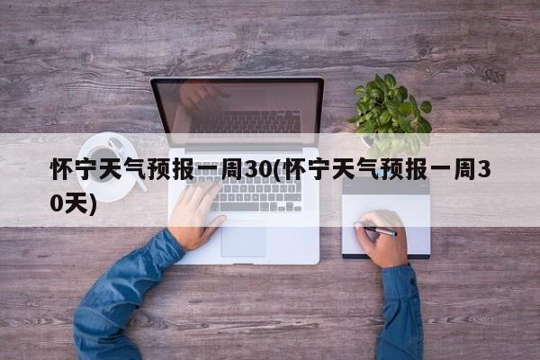 怀宁天气预报一周30(怀宁天气预报一周30天) 第1张