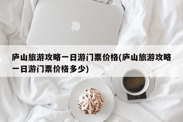 庐山旅游攻略一日游门票价格(庐山旅游攻略一日游门票价格多少)
