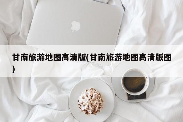 甘南旅游地图高清版(甘南旅游地图高清版图)