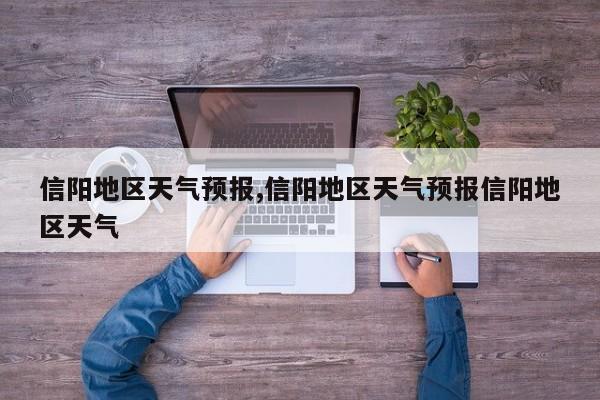 信阳地区天气预报,信阳地区天气预报信阳地区天气 第1张
