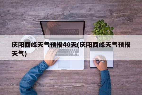 庆阳西峰天气预报40天(庆阳西峰天气预报天气) 第1张