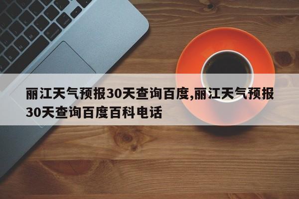 丽江天气预报30天查询百度,丽江天气预报30天查询百度百科电话 第1张