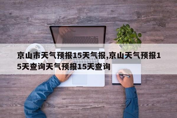 京山市天气预报15天气报,京山天气预报15天查询天气预报15天查询 第1张
