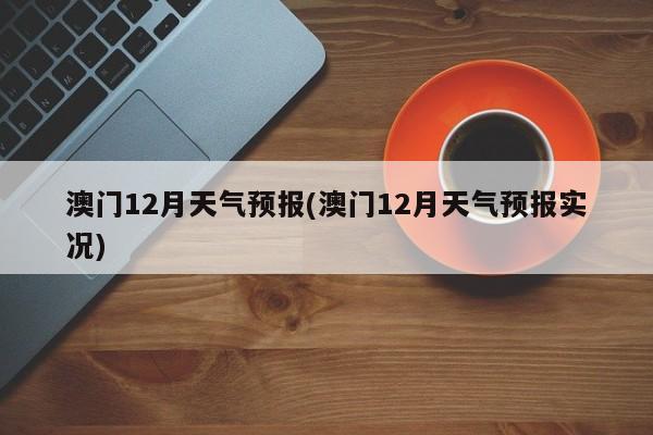 澳门12月天气预报(澳门12月天气预报实况) 第1张