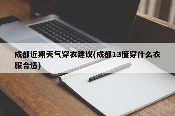 成都近期天气穿衣建议(成都13度穿什么衣服合适) 第1张