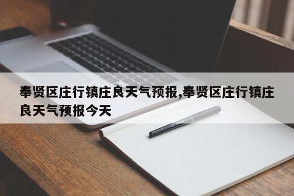 奉贤区庄行镇庄良天气预报,奉贤区庄行镇庄良天气预报今天 第1张