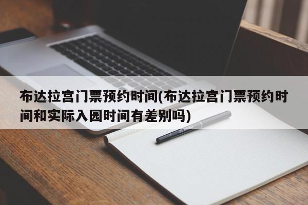 布达拉宫门票预约时间(布达拉宫门票预约时间和实际入园时间有差别吗)