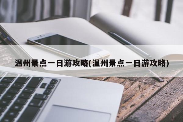 温州景点一日游攻略(温州景点一日游攻略)