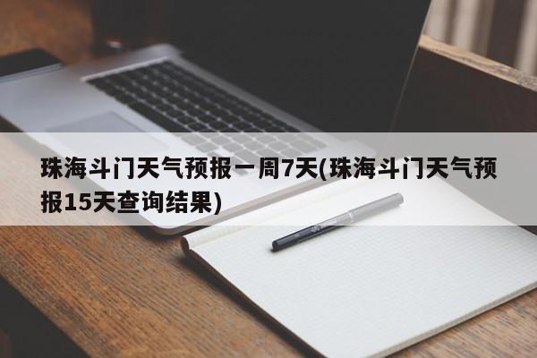 珠海斗门天气预报一周7天(珠海斗门天气预报15天查询结果) 第1张